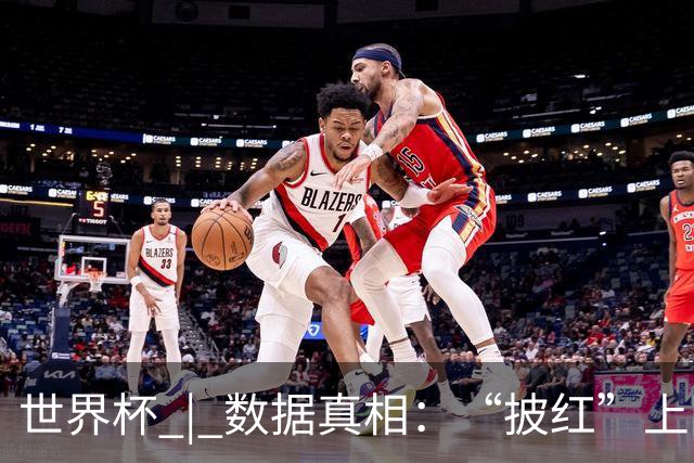 世界杯 | 数据真相：“披红”上阵巴洛贡表现如何